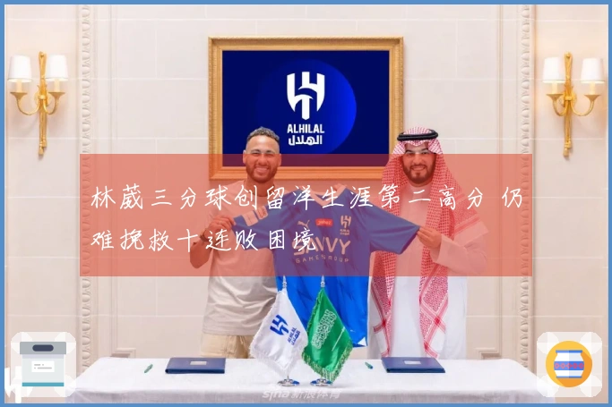 林葳三分球创留洋生涯第二高分 仍难挽救十连败困境