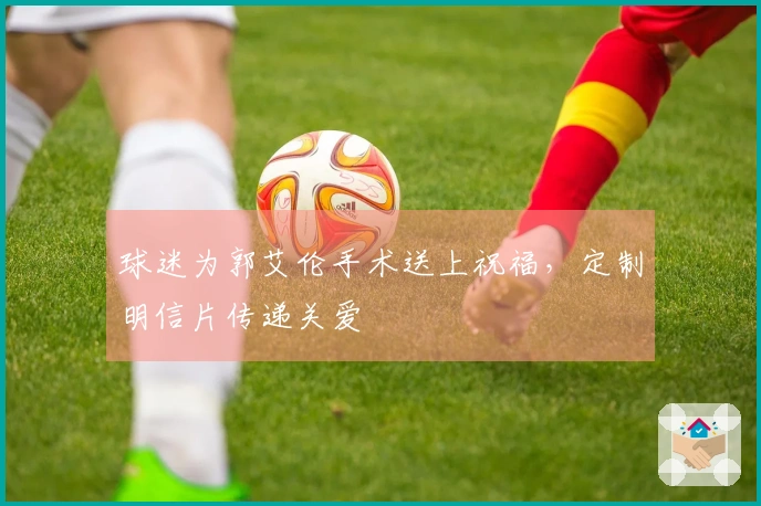 球迷为郭艾伦手术送上祝福，定制明信片传递关爱