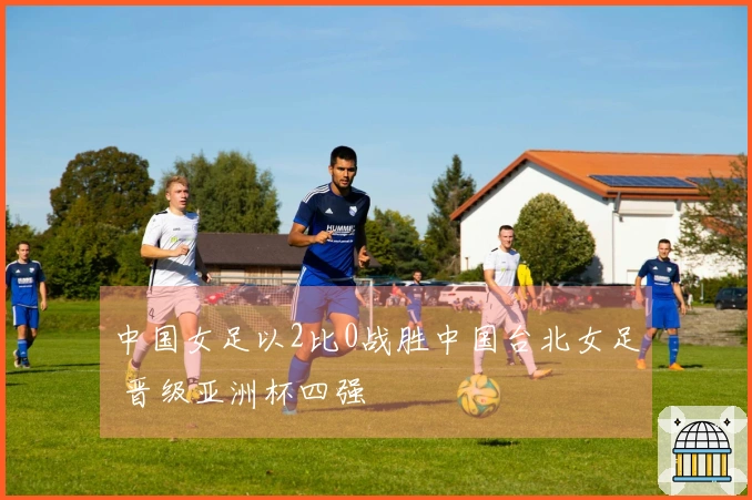 中国女足以2比0战胜中国台北女足 晋级亚洲杯四强