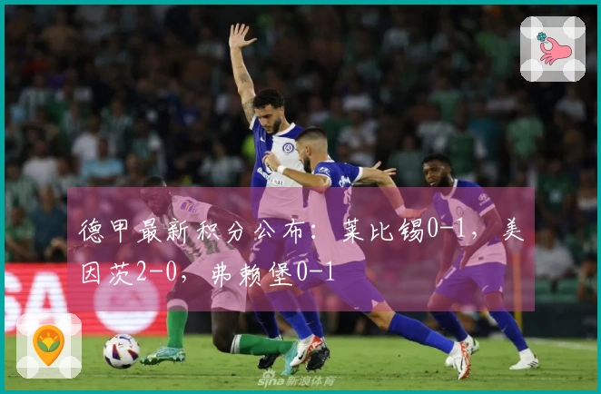 德甲最新积分公布：莱比锡0-1，美因茨2-0，弗赖堡0-1