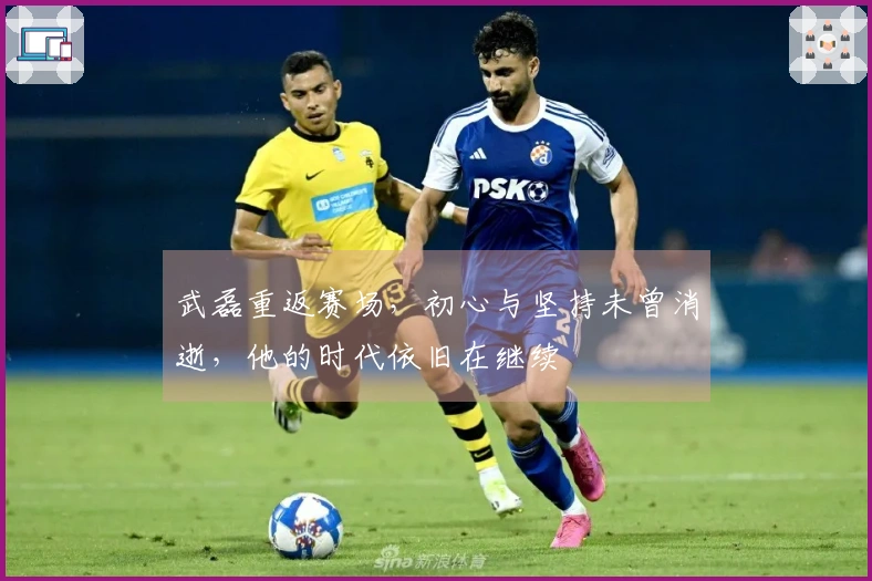武磊重返赛场，初心与坚持未曾消逝，他的时代依旧在继续