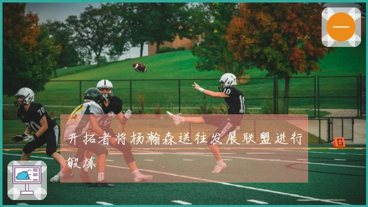 开拓者将杨瀚森送往发展联盟进行锻炼