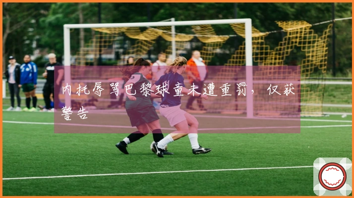 内托辱骂巴黎球童未遭重罚，仅获警告