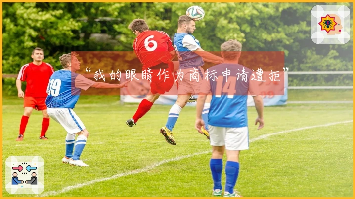 “我的眼睛作为商标申请遭拒”