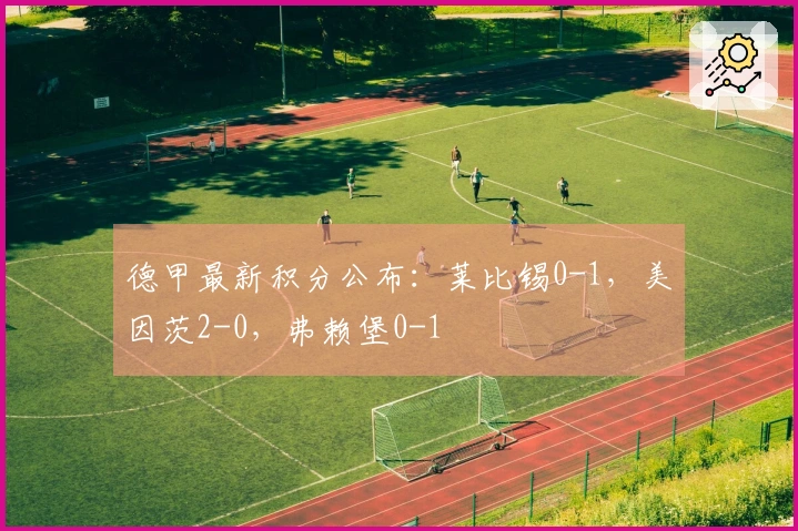 德甲最新积分公布：莱比锡0-1，美因茨2-0，弗赖堡0-1